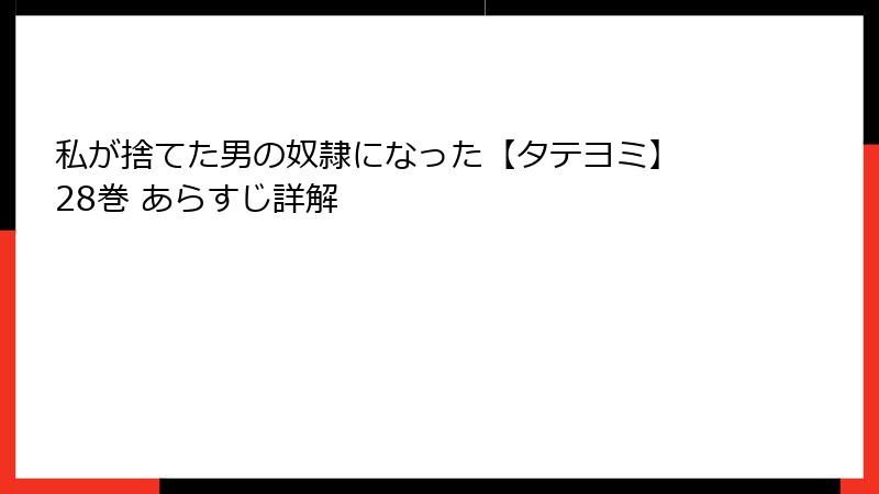 私が捨てた男の奴隷になった【タテヨミ】 28巻 あらすじ詳解