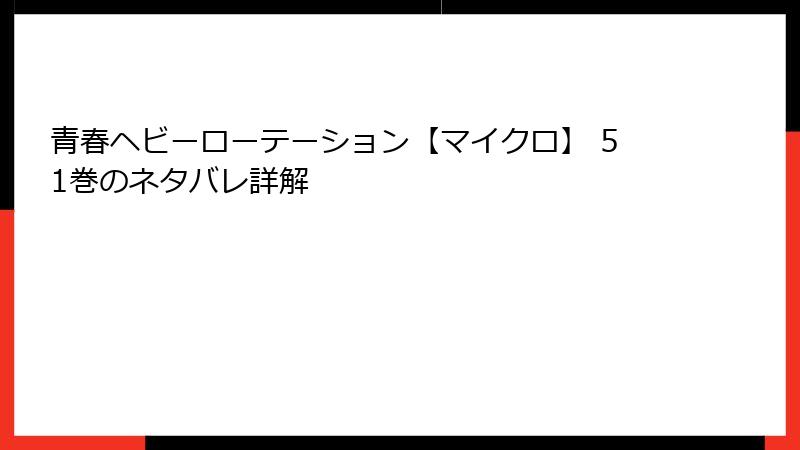 青春ヘビーローテーション【マイクロ】 51巻のネタバレ詳解