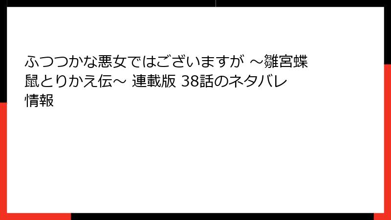 ふつつかな悪女ではございますが ～雛宮蝶鼠とりかえ伝～ 連載版 38話のネタバレ情報