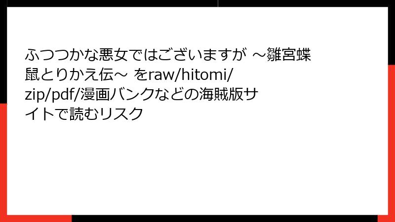 ふつつかな悪女ではございますが ～雛宮蝶鼠とりかえ伝～ をraw/hitomi/zip/pdf/漫画バンクなどの海賊版サイトで読むリスク