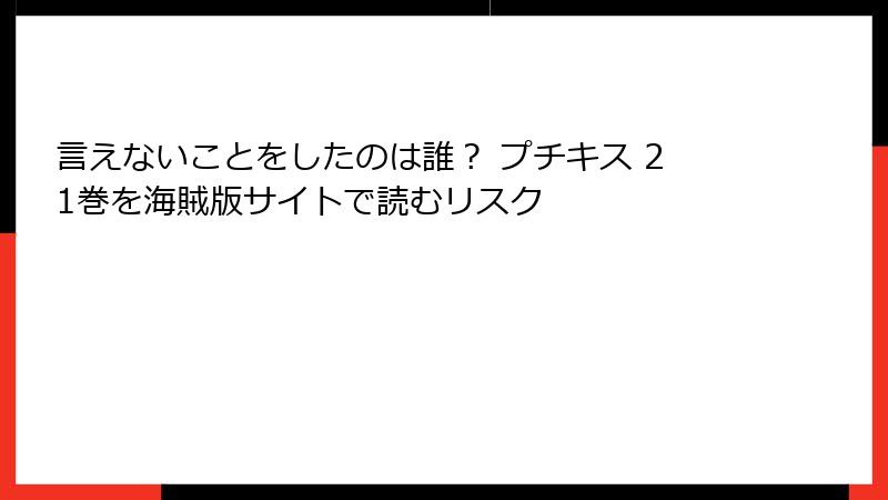 言えないことをしたのは誰？ プチキス 21巻を海賊版サイトで読むリスク