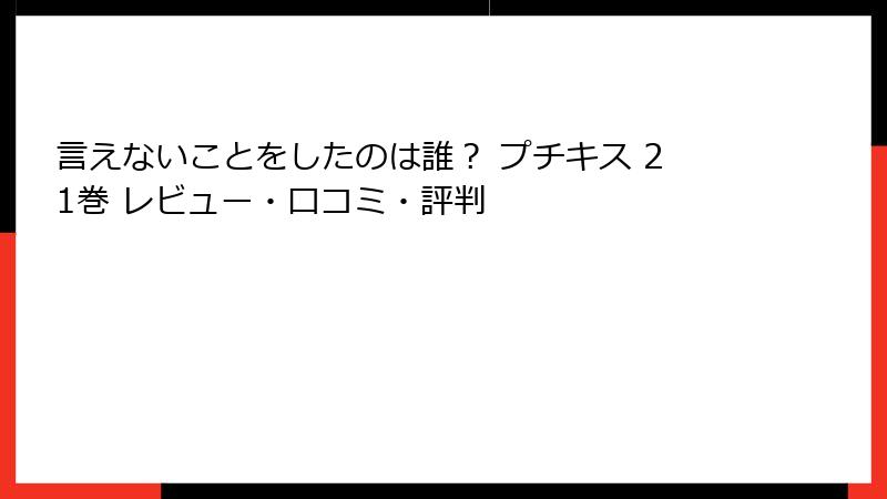 言えないことをしたのは誰？ プチキス 21巻 レビュー・口コミ・評判