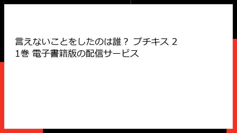 言えないことをしたのは誰？ プチキス 21巻 電子書籍版の配信サービス