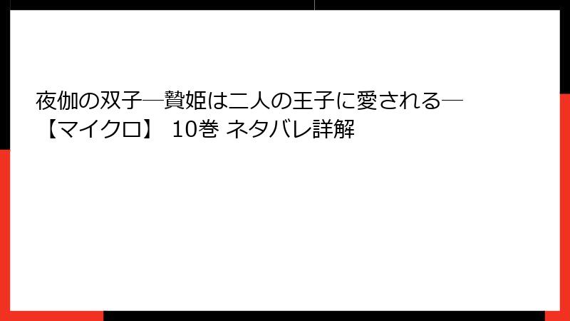 夜伽の双子―贄姫は二人の王子に愛される―【マイクロ】 10巻 ネタバレ詳解