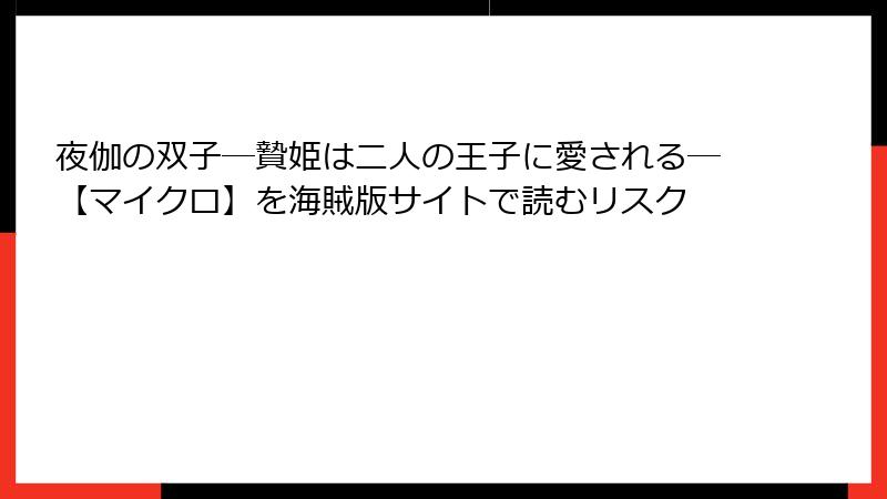 夜伽の双子―贄姫は二人の王子に愛される―【マイクロ】を海賊版サイトで読むリスク