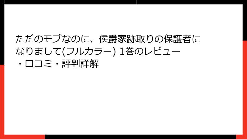 ただのモブなのに、侯爵家跡取りの保護者になりまして(フルカラー) 1巻のレビュー・口コミ・評判詳解