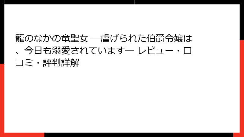 籠のなかの竜聖女 ―虐げられた伯爵令嬢は、今日も溺愛されています― レビュー・口コミ・評判詳解