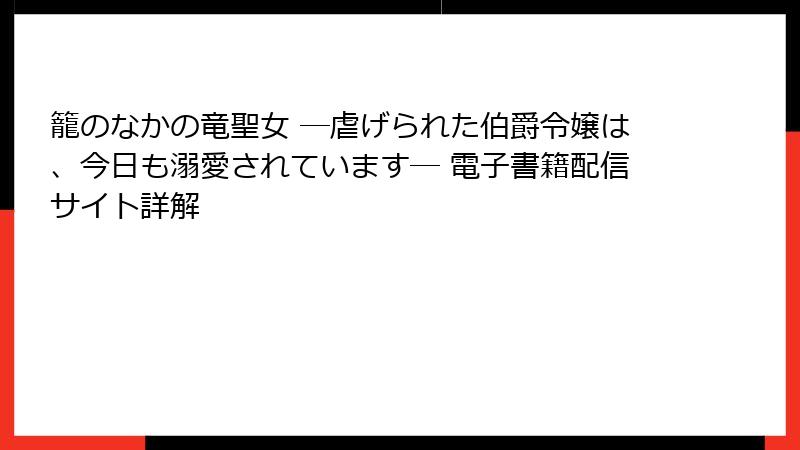 籠のなかの竜聖女 ―虐げられた伯爵令嬢は、今日も溺愛されています― 電子書籍配信サイト詳解