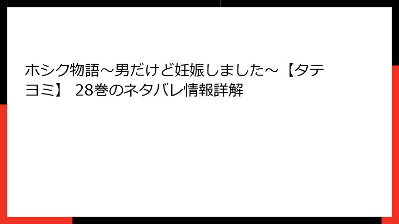 ホシク物語～男だけど妊娠しました～【タテヨミ】 28巻のネタバレ情報詳解