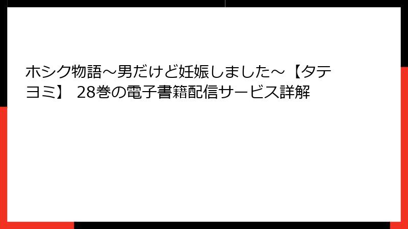 ホシク物語～男だけど妊娠しました～【タテヨミ】 28巻の電子書籍配信サービス詳解