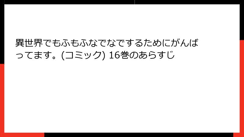 異世界でもふもふなでなでするためにがんばってます。(コミック) 16巻のあらすじ