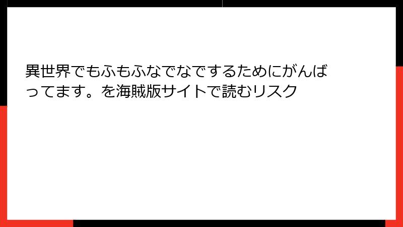 異世界でもふもふなでなでするためにがんばってます。を海賊版サイトで読むリスク