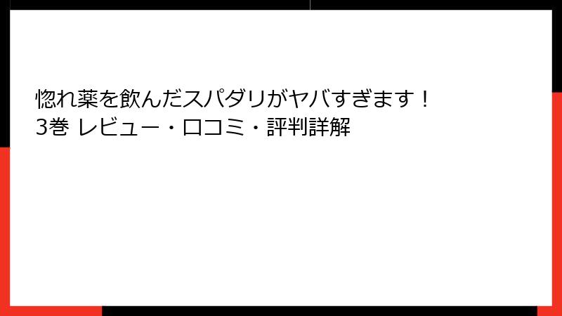 惚れ薬を飲んだスパダリがヤバすぎます！ 3巻 レビュー・口コミ・評判詳解