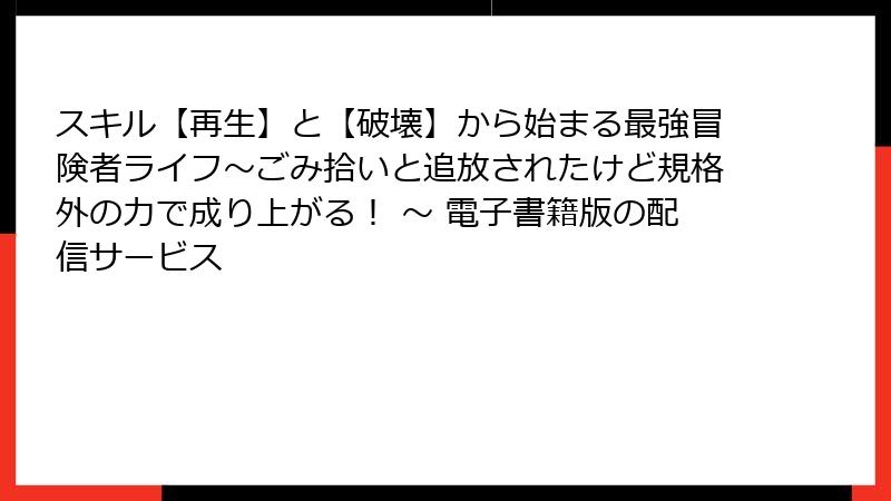 スキル【再生】と【破壊】から始まる最強冒険者ライフ～ごみ拾いと追放されたけど規格外の力で成り上がる！ ～ 電子書籍版の配信サービス