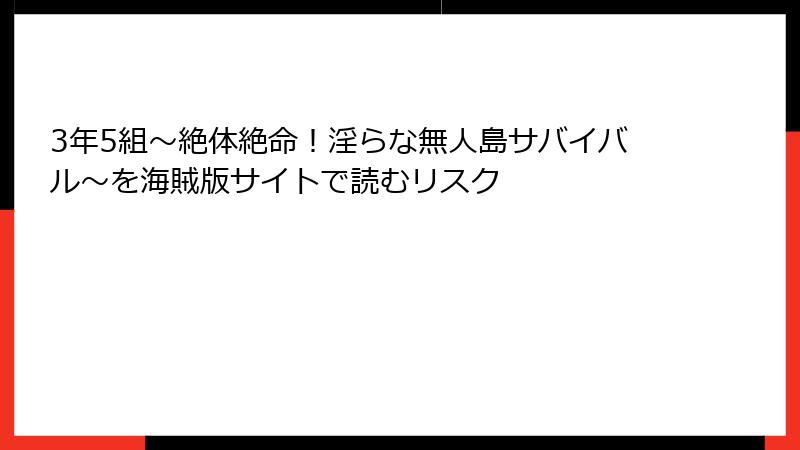 3年5組～絶体絶命！淫らな無人島サバイバル～を海賊版サイトで読むリスク