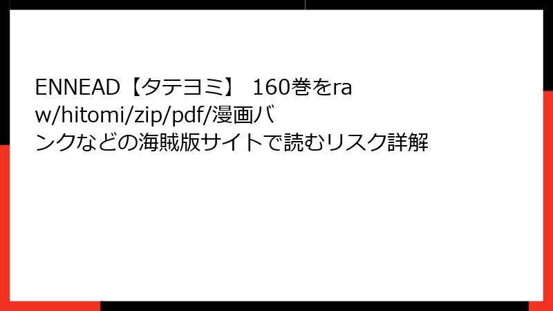 ENNEAD【タテヨミ】 160巻をraw/hitomi/zip/pdf/漫画バンクなどの海賊版サイトで読むリスク詳解