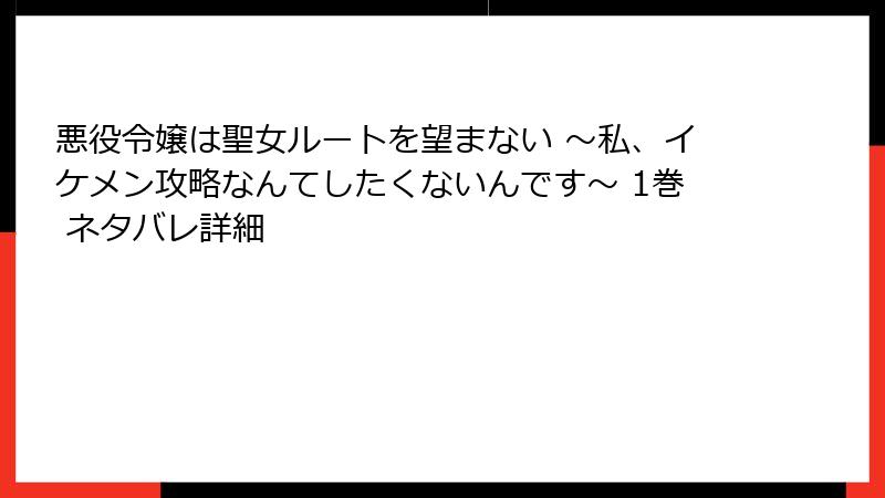 悪役令嬢は聖女ルートを望まない ～私、イケメン攻略なんてしたくないんです～ 1巻 ネタバレ詳細