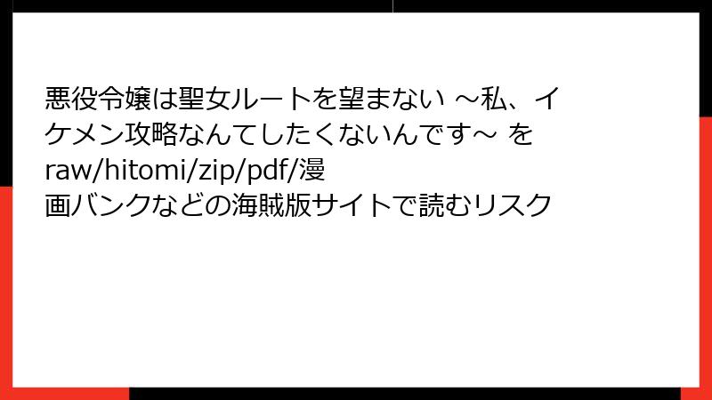悪役令嬢は聖女ルートを望まない ～私、イケメン攻略なんてしたくないんです～ を raw/hitomi/zip/pdf/漫画バンクなどの海賊版サイトで読むリスク
