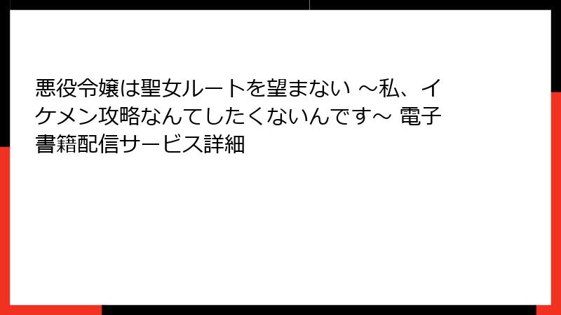 悪役令嬢は聖女ルートを望まない ～私、イケメン攻略なんてしたくないんです～ 電子書籍配信サービス詳細