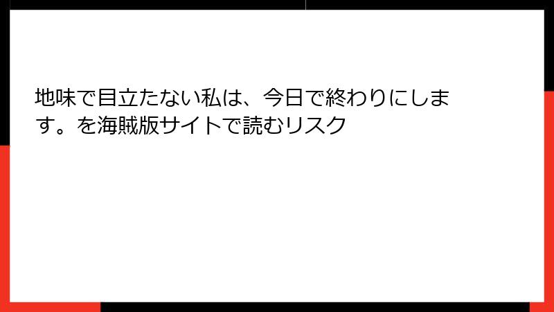 地味で目立たない私は、今日で終わりにします。を海賊版サイトで読むリスク