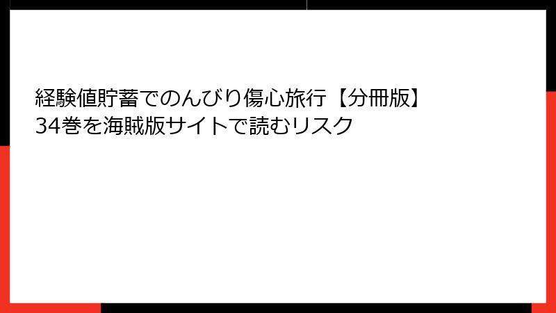経験値貯蓄でのんびり傷心旅行【分冊版】 34巻を海賊版サイトで読むリスク