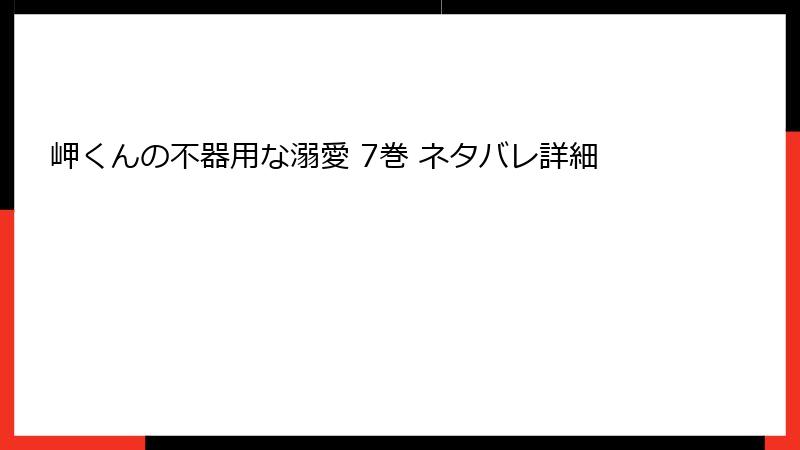 岬くんの不器用な溺愛 7巻 ネタバレ詳細