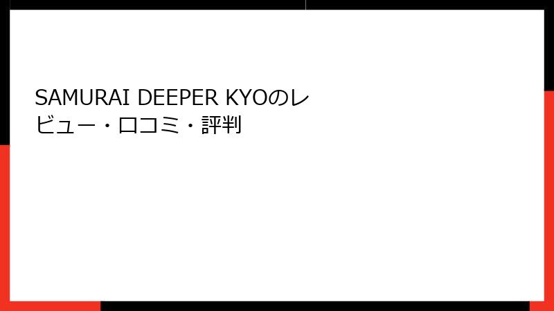 SAMURAI DEEPER KYOのレビュー・口コミ・評判
