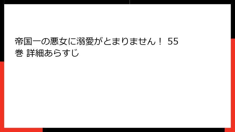 帝国一の悪女に溺愛がとまりません！ 55巻 詳細あらすじ