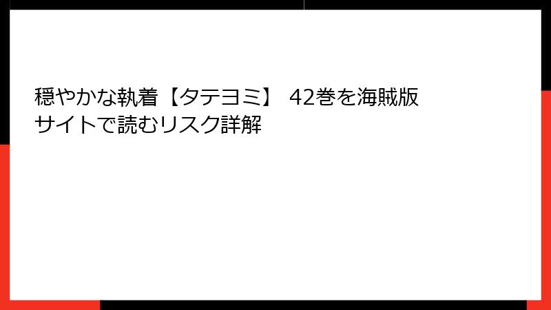 穏やかな執着【タテヨミ】 42巻を海賊版サイトで読むリスク詳解