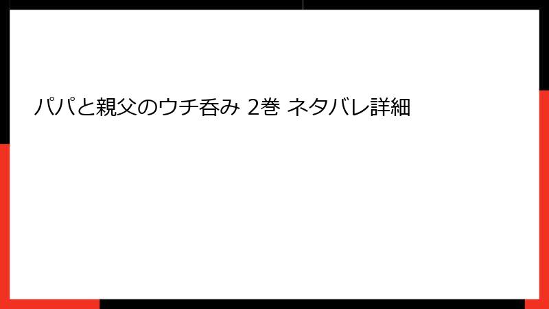 パパと親父のウチ呑み 2巻 ネタバレ詳細