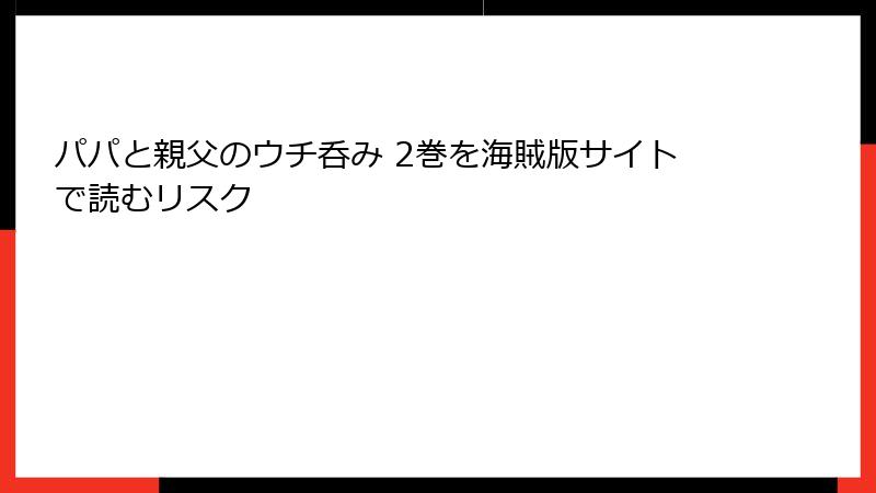 パパと親父のウチ呑み 2巻を海賊版サイトで読むリスク