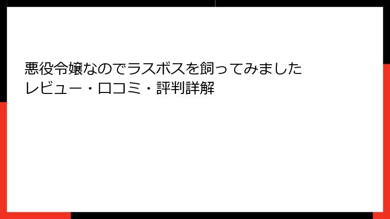 悪役令嬢なのでラスボスを飼ってみました レビュー・口コミ・評判詳解