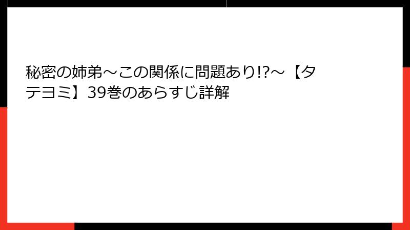 秘密の姉弟～この関係に問題あり!?～【タテヨミ】39巻のあらすじ詳解