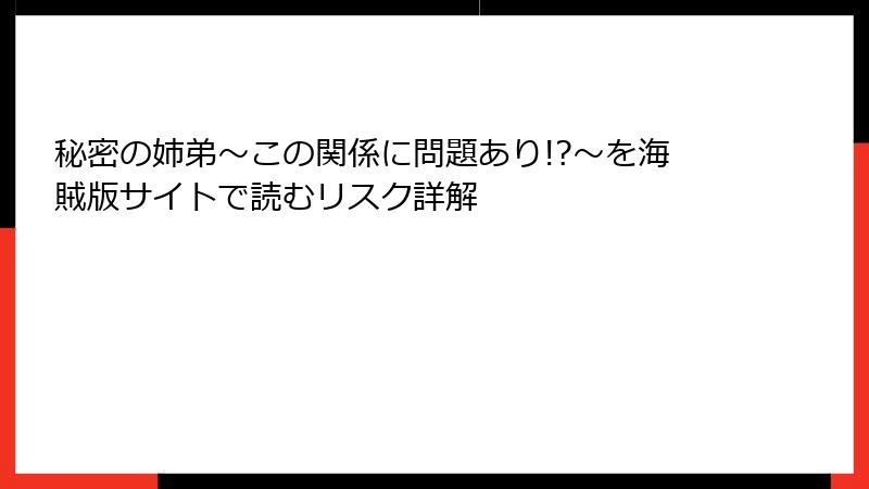 秘密の姉弟～この関係に問題あり!?～を海賊版サイトで読むリスク詳解