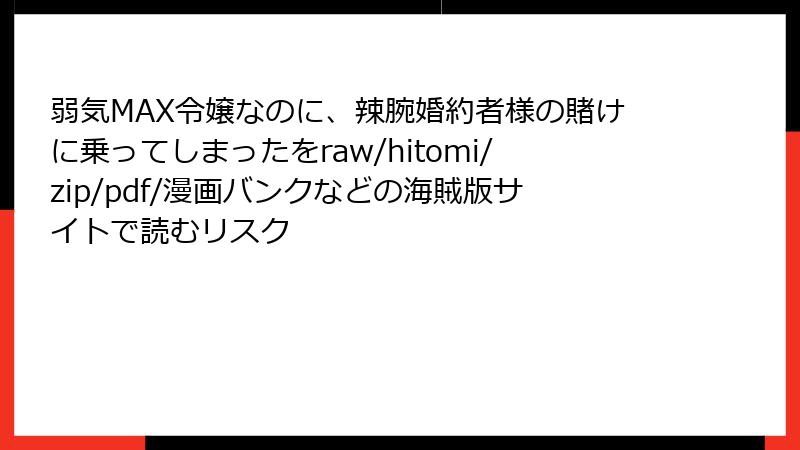弱気MAX令嬢なのに、辣腕婚約者様の賭けに乗ってしまったをraw/hitomi/zip/pdf/漫画バンクなどの海賊版サイトで読むリスク