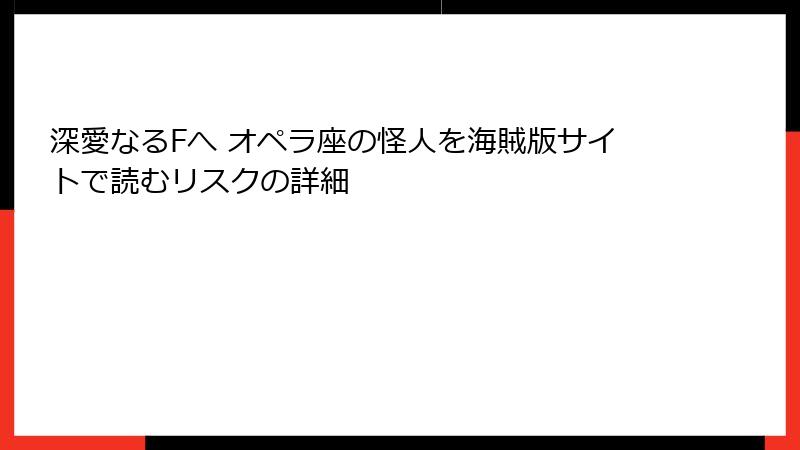深愛なるFへ オペラ座の怪人を海賊版サイトで読むリスクの詳細