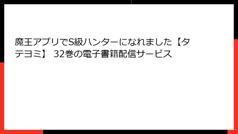 魔王アプリでS級ハンターになれました【タテヨミ】 32巻の電子書籍配信サービス