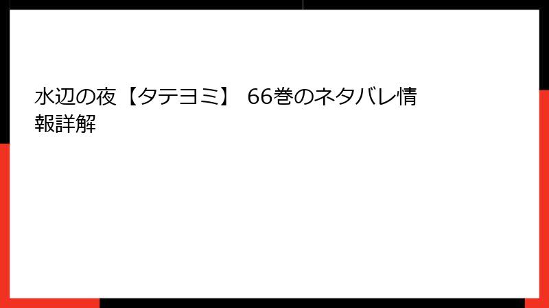水辺の夜【タテヨミ】 66巻のネタバレ情報詳解