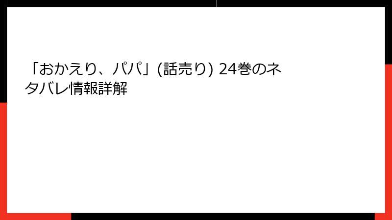 「おかえり、パパ」(話売り) 24巻のネタバレ情報詳解