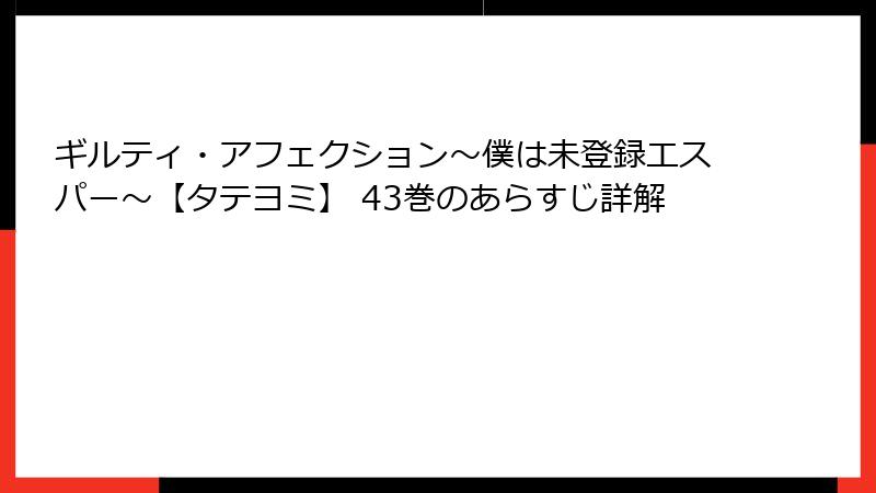ギルティ・アフェクション～僕は未登録エスパー～【タテヨミ】 43巻のあらすじ詳解