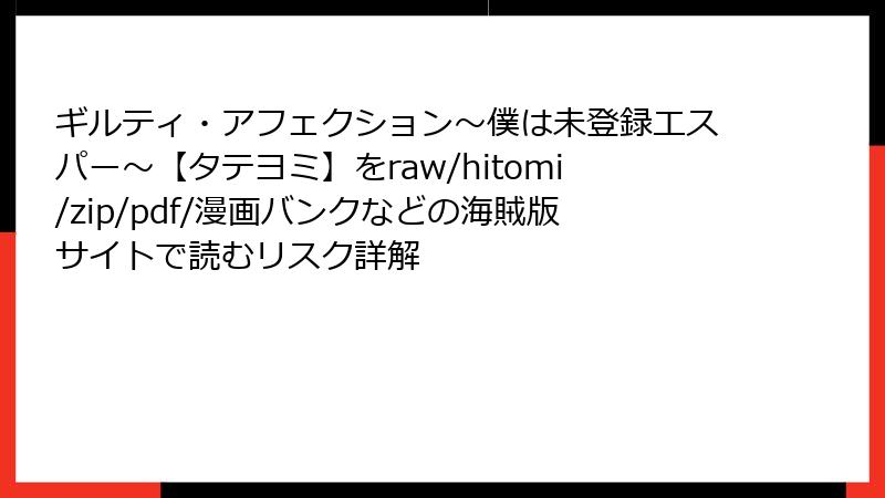 ギルティ・アフェクション～僕は未登録エスパー～【タテヨミ】をraw/hitomi/zip/pdf/漫画バンクなどの海賊版サイトで読むリスク詳解