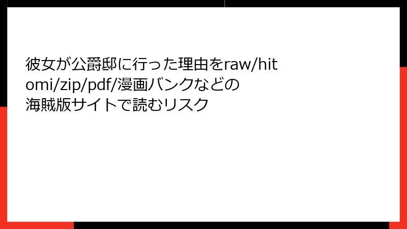 彼女が公爵邸に行った理由をraw/hitomi/zip/pdf/漫画バンクなどの海賊版サイトで読むリスク