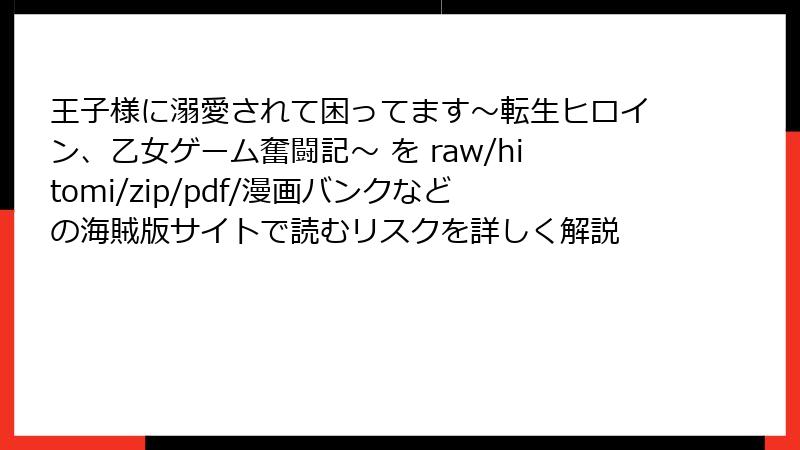 王子様に溺愛されて困ってます～転生ヒロイン、乙女ゲーム奮闘記～ を raw/hitomi/zip/pdf/漫画バンクなどの海賊版サイトで読むリスクを詳しく解説