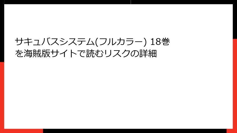 サキュバスシステム(フルカラー) 18巻を海賊版サイトで読むリスクの詳細