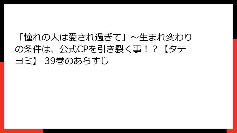 「憧れの人は愛され過ぎて」～生まれ変わりの条件は、公式CPを引き裂く事！？【タテヨミ】 39巻のあらすじ