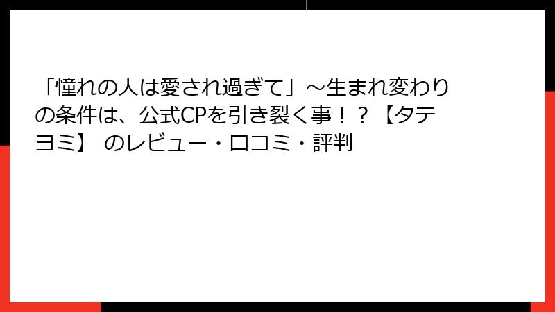 「憧れの人は愛され過ぎて」～生まれ変わりの条件は、公式CPを引き裂く事！？【タテヨミ】 のレビュー・口コミ・評判