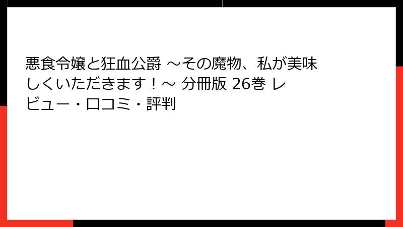 悪食令嬢と狂血公爵 ～その魔物、私が美味しくいただきます！～ 分冊版 26巻 レビュー・口コミ・評判