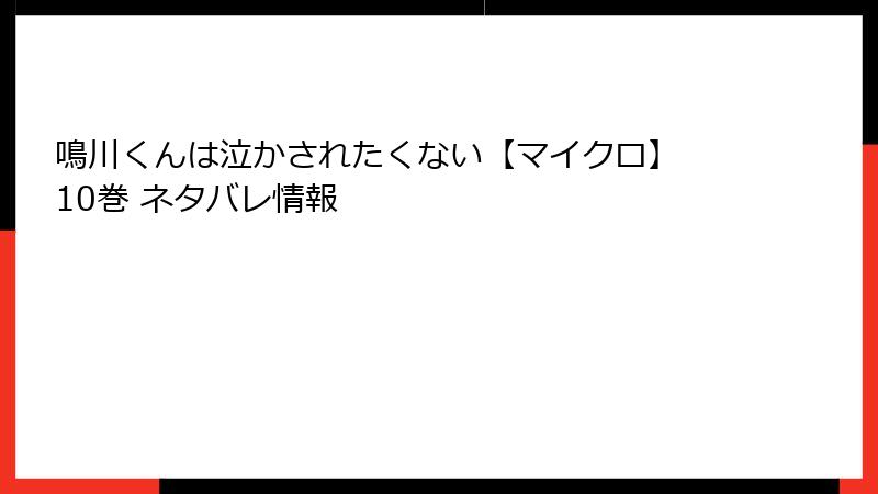 鳴川くんは泣かされたくない【マイクロ】 10巻 ネタバレ情報