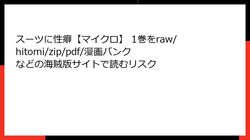 スーツに性癖【マイクロ】 1巻をraw/hitomi/zip/pdf/漫画バンクなどの海賊版サイトで読むリスク