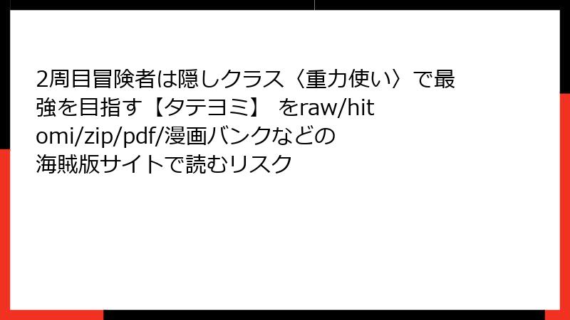 2周目冒険者は隠しクラス〈重力使い〉で最強を目指す【タテヨミ】 をraw/hitomi/zip/pdf/漫画バンクなどの海賊版サイトで読むリスク